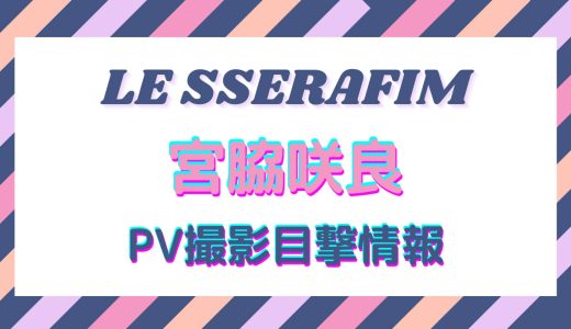 LESSERAFIMデビュー曲『FEARLESS』プロモーション（PV)撮影現場に遭遇！宮脇咲良の目撃情報！