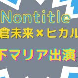 Nontitleに木下マリア出演（バチェラー４）朝倉未来とヒカル1,000万円Youtube企画