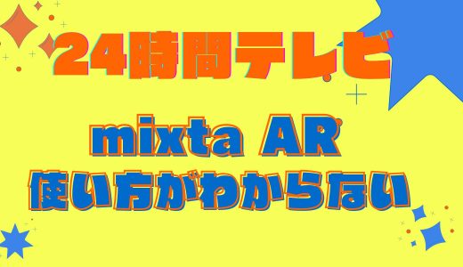 24時間テレビアプリ【mixta(ミクスタ)AR】使用方法わからない!ダウンロード方法と支払い方法
