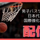 男子バスケットボール日本代表 日本vs台湾の生中継ライブ配信はどこ？国際強化試合2023 静岡大会