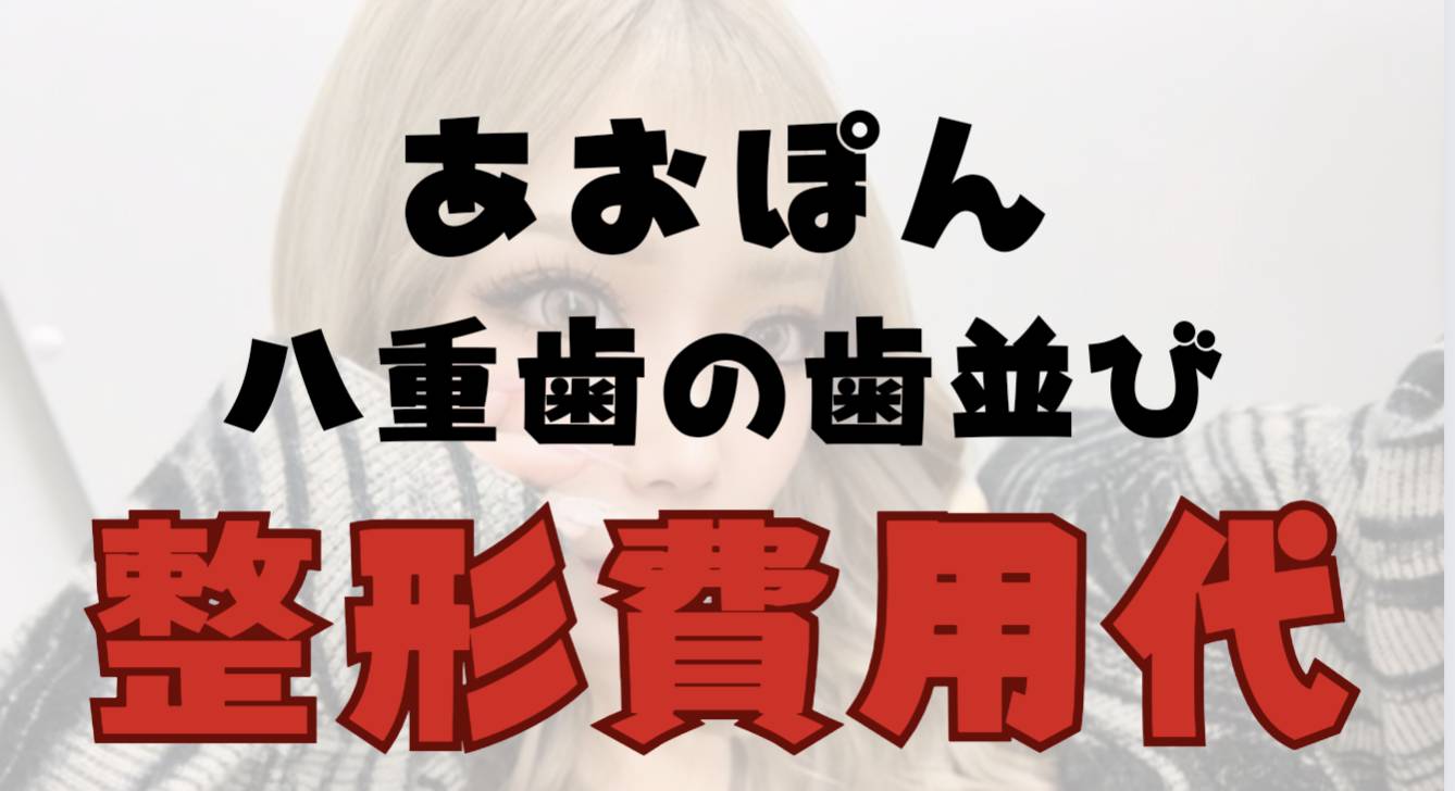 あおぽん歯並びの八重歯が気になる！整形費用はいくら？