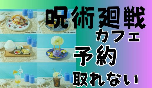 呪術廻戦カフェ2024予約取れないキャンセルの繰り上げ当選があるの？当日チケット購入方法