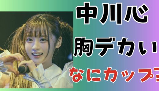 中川心の胸がでかい!カップはDEより大きいの？身長体重のスリーサイズとプロフィールのアイドル活動を調査