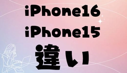iPhone 16とiPhone 15の比較（カメラ性能やバッテリー持続時間）今から買うならどっち？